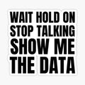 wait hold on stop talking show me the data