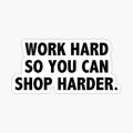 work hard so you can shop harder
